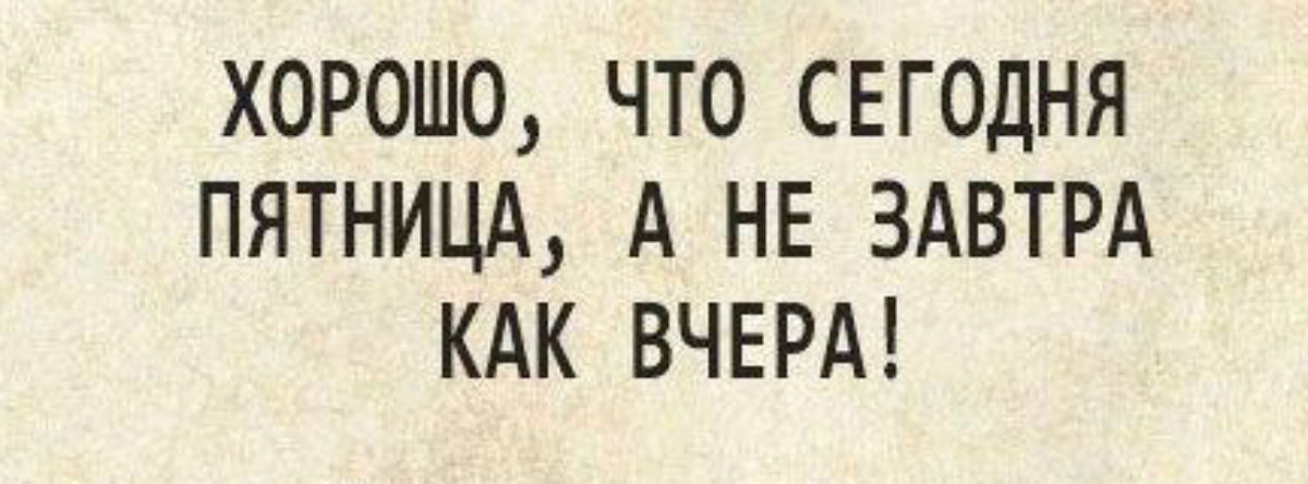 Хорошо что сегодня пятница а не завтра как вчера картинки